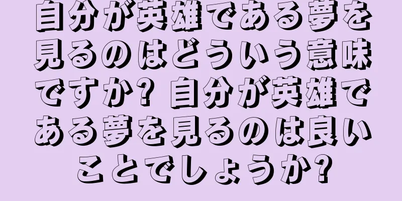 自分が英雄である夢を見るのはどういう意味ですか? 自分が英雄である夢を見るのは良いことでしょうか?