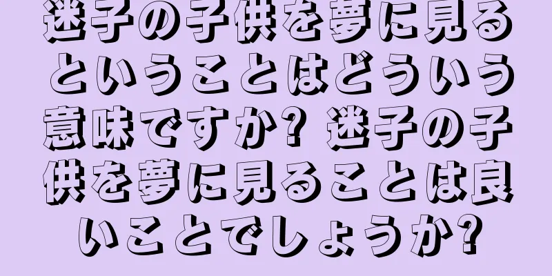 迷子の子供を夢に見るということはどういう意味ですか? 迷子の子供を夢に見ることは良いことでしょうか?