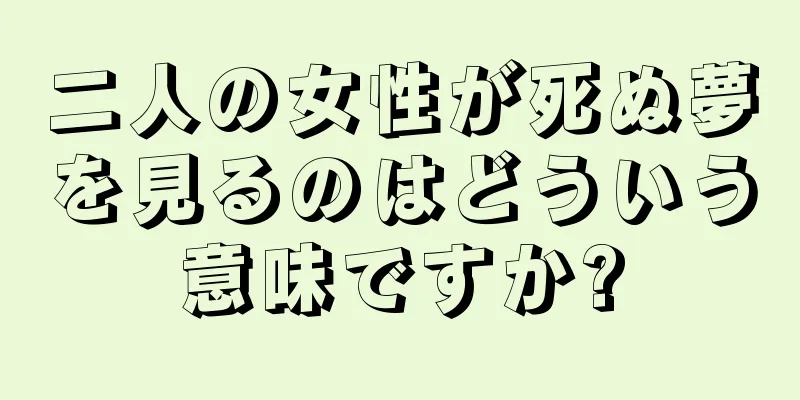 二人の女性が死ぬ夢を見るのはどういう意味ですか?