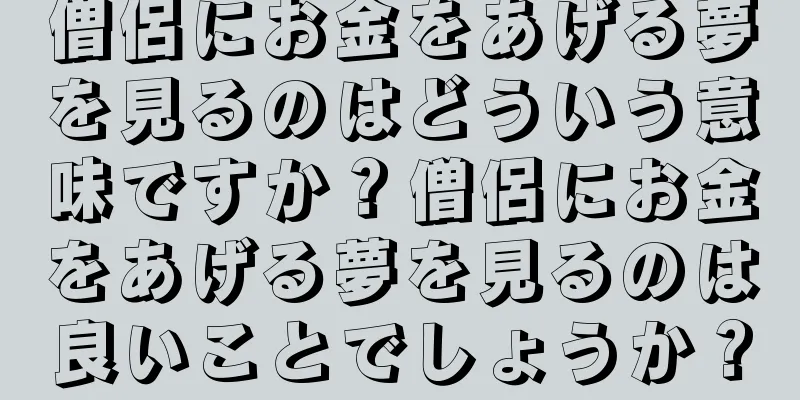 僧侶にお金をあげる夢を見るのはどういう意味ですか？僧侶にお金をあげる夢を見るのは良いことでしょうか？
