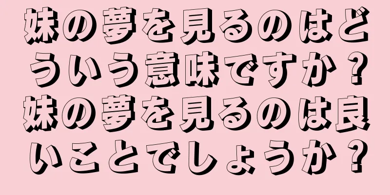 妹の夢を見るのはどういう意味ですか？妹の夢を見るのは良いことでしょうか？