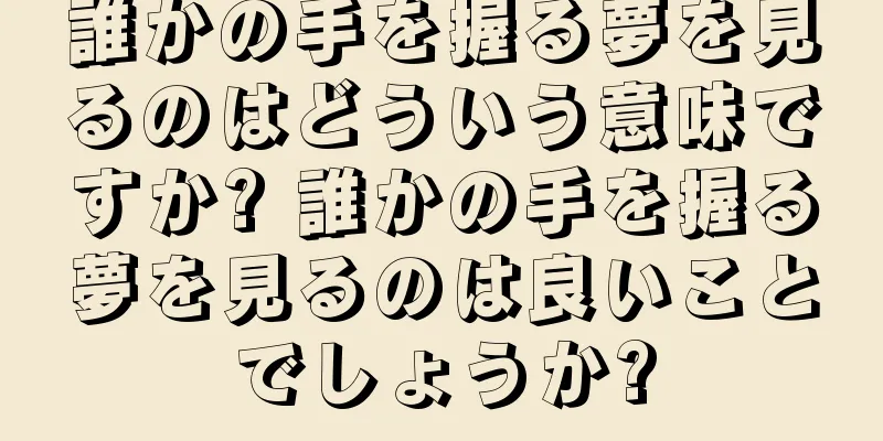 誰かの手を握る夢を見るのはどういう意味ですか? 誰かの手を握る夢を見るのは良いことでしょうか?