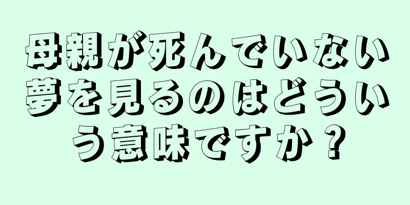 母親が死んでいない夢を見るのはどういう意味ですか？