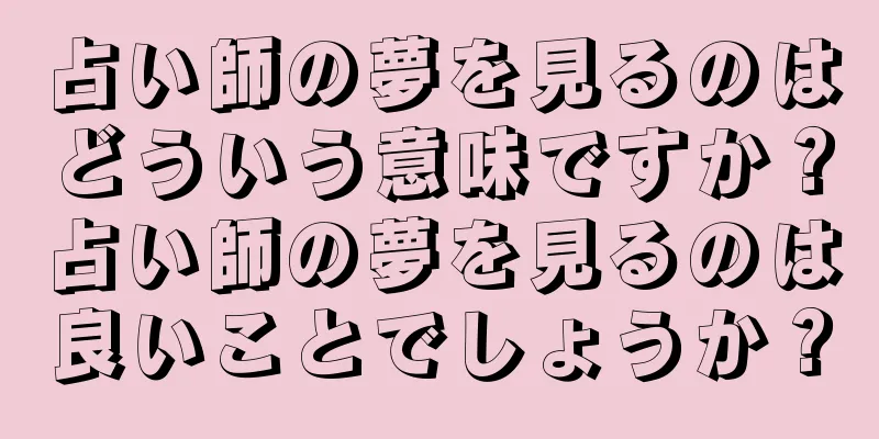 占い師の夢を見るのはどういう意味ですか？占い師の夢を見るのは良いことでしょうか？