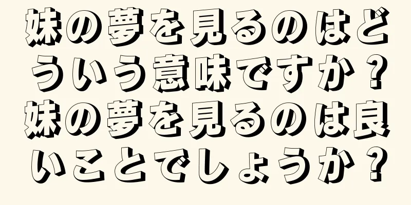 妹の夢を見るのはどういう意味ですか？妹の夢を見るのは良いことでしょうか？