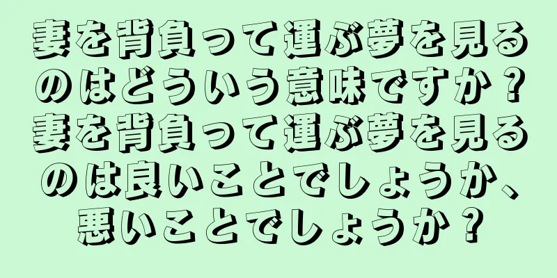 妻を背負って運ぶ夢を見るのはどういう意味ですか？妻を背負って運ぶ夢を見るのは良いことでしょうか、悪いことでしょうか？