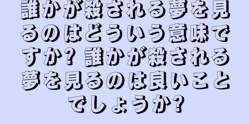 誰かが殺される夢を見るのはどういう意味ですか? 誰かが殺される夢を見るのは良いことでしょうか?