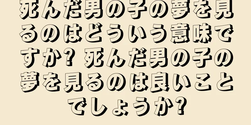 死んだ男の子の夢を見るのはどういう意味ですか? 死んだ男の子の夢を見るのは良いことでしょうか?