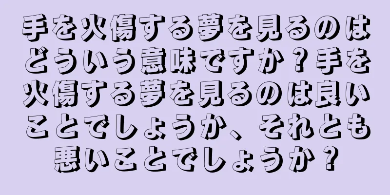手を火傷する夢を見るのはどういう意味ですか？手を火傷する夢を見るのは良いことでしょうか、それとも悪いことでしょうか？