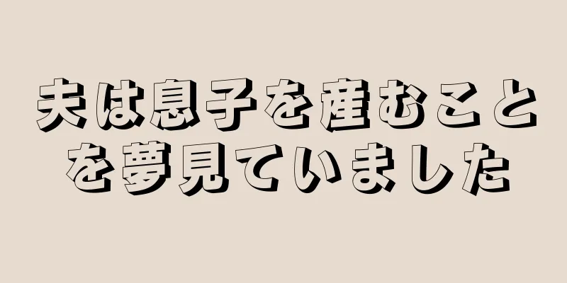 夫は息子を産むことを夢見ていました