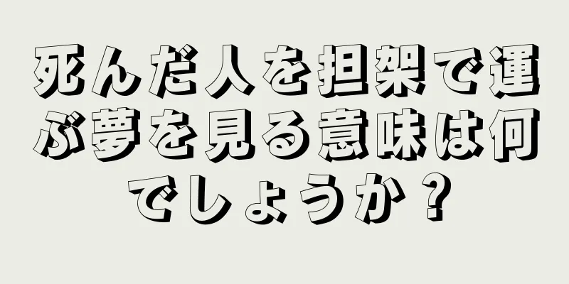 死んだ人を担架で運ぶ夢を見る意味は何でしょうか？