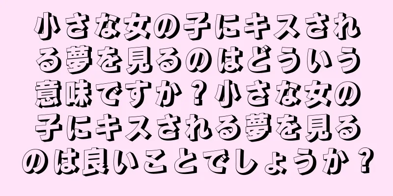小さな女の子にキスされる夢を見るのはどういう意味ですか？小さな女の子にキスされる夢を見るのは良いことでしょうか？