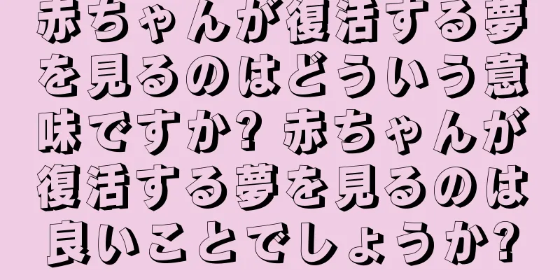 赤ちゃんが復活する夢を見るのはどういう意味ですか? 赤ちゃんが復活する夢を見るのは良いことでしょうか?