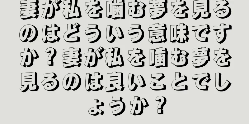 妻が私を噛む夢を見るのはどういう意味ですか？妻が私を噛む夢を見るのは良いことでしょうか？