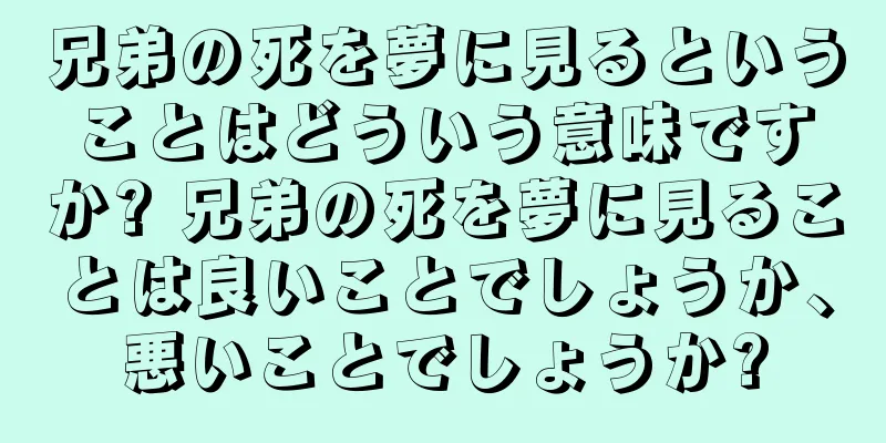 兄弟の死を夢に見るということはどういう意味ですか? 兄弟の死を夢に見ることは良いことでしょうか、悪いことでしょうか?