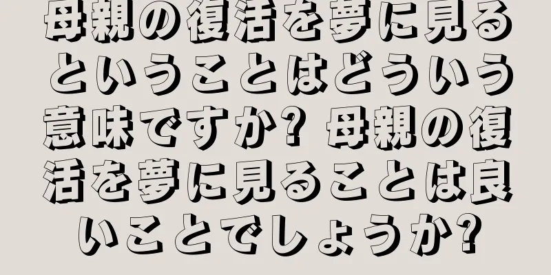 母親の復活を夢に見るということはどういう意味ですか? 母親の復活を夢に見ることは良いことでしょうか?