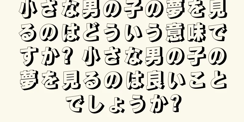 小さな男の子の夢を見るのはどういう意味ですか? 小さな男の子の夢を見るのは良いことでしょうか?