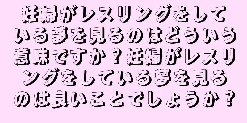 妊婦がレスリングをしている夢を見るのはどういう意味ですか？妊婦がレスリングをしている夢を見るのは良いことでしょうか？