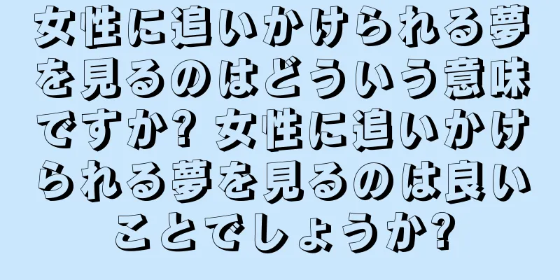 女性に追いかけられる夢を見るのはどういう意味ですか? 女性に追いかけられる夢を見るのは良いことでしょうか?