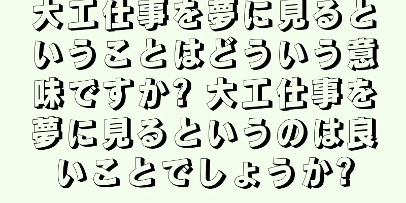 大工仕事を夢に見るということはどういう意味ですか? 大工仕事を夢に見るというのは良いことでしょうか?