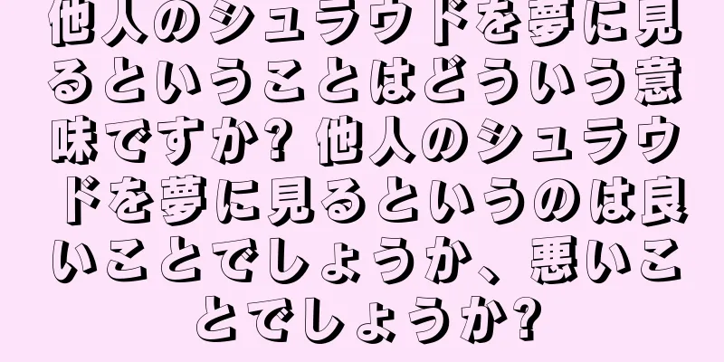 他人のシュラウドを夢に見るということはどういう意味ですか? 他人のシュラウドを夢に見るというのは良いことでしょうか、悪いことでしょうか?