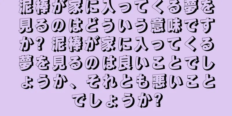泥棒が家に入ってくる夢を見るのはどういう意味ですか? 泥棒が家に入ってくる夢を見るのは良いことでしょうか、それとも悪いことでしょうか?