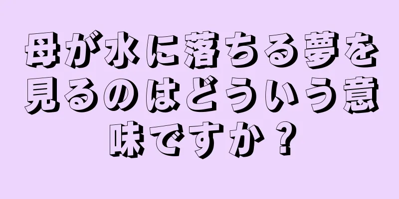 母が水に落ちる夢を見るのはどういう意味ですか？