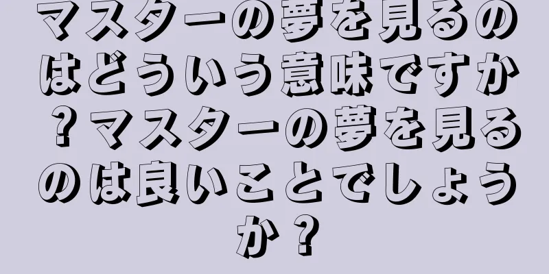 マスターの夢を見るのはどういう意味ですか？マスターの夢を見るのは良いことでしょうか？