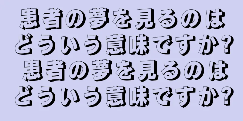 患者の夢を見るのはどういう意味ですか? 患者の夢を見るのはどういう意味ですか?