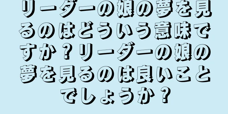 リーダーの娘の夢を見るのはどういう意味ですか？リーダーの娘の夢を見るのは良いことでしょうか？