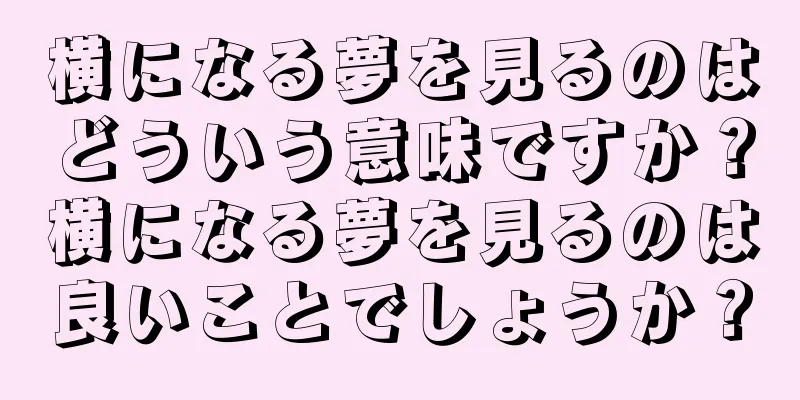 横になる夢を見るのはどういう意味ですか？横になる夢を見るのは良いことでしょうか？
