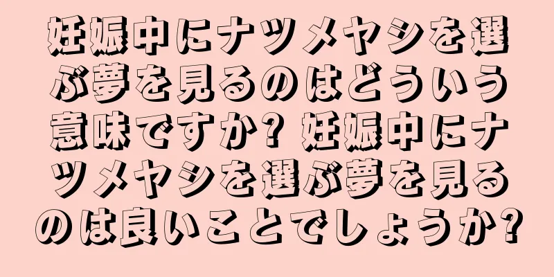 妊娠中にナツメヤシを選ぶ夢を見るのはどういう意味ですか? 妊娠中にナツメヤシを選ぶ夢を見るのは良いことでしょうか?