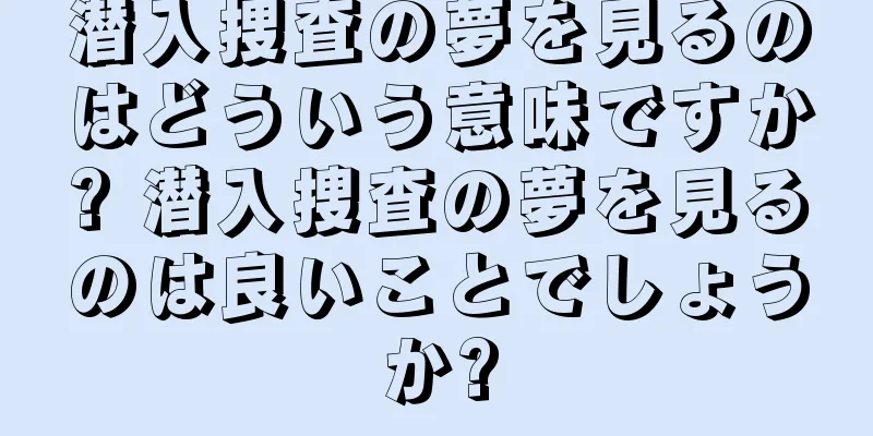 潜入捜査の夢を見るのはどういう意味ですか? 潜入捜査の夢を見るのは良いことでしょうか?