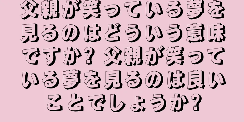 父親が笑っている夢を見るのはどういう意味ですか? 父親が笑っている夢を見るのは良いことでしょうか?