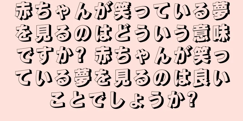 赤ちゃんが笑っている夢を見るのはどういう意味ですか? 赤ちゃんが笑っている夢を見るのは良いことでしょうか?
