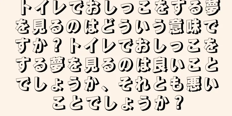 トイレでおしっこをする夢を見るのはどういう意味ですか？トイレでおしっこをする夢を見るのは良いことでしょうか、それとも悪いことでしょうか？