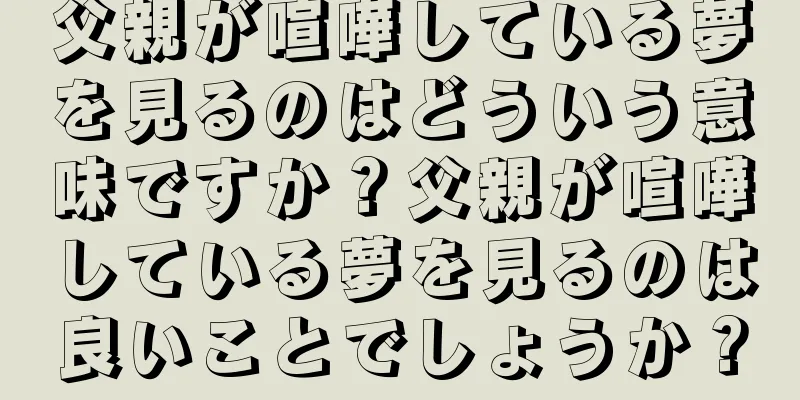 父親が喧嘩している夢を見るのはどういう意味ですか？父親が喧嘩している夢を見るのは良いことでしょうか？