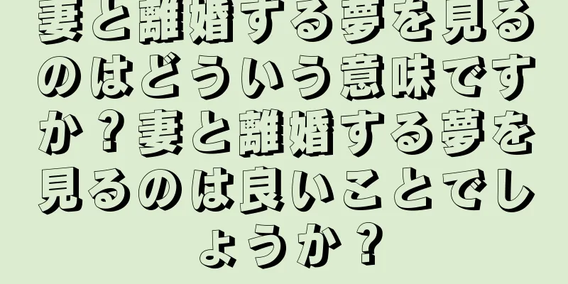 妻と離婚する夢を見るのはどういう意味ですか？妻と離婚する夢を見るのは良いことでしょうか？