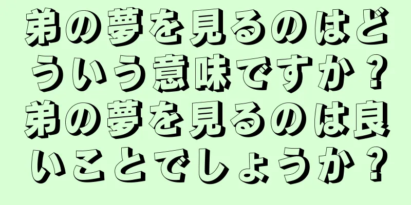 弟の夢を見るのはどういう意味ですか？弟の夢を見るのは良いことでしょうか？