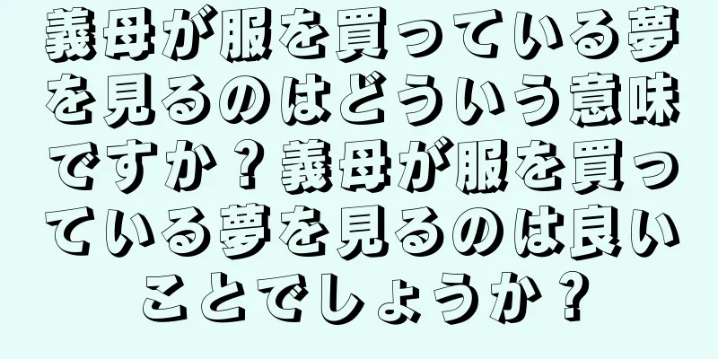 義母が服を買っている夢を見るのはどういう意味ですか？義母が服を買っている夢を見るのは良いことでしょうか？