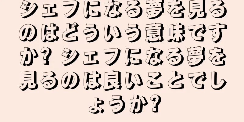 シェフになる夢を見るのはどういう意味ですか? シェフになる夢を見るのは良いことでしょうか?