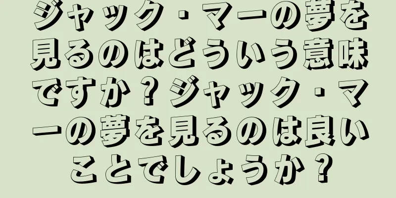 ジャック・マーの夢を見るのはどういう意味ですか？ジャック・マーの夢を見るのは良いことでしょうか？