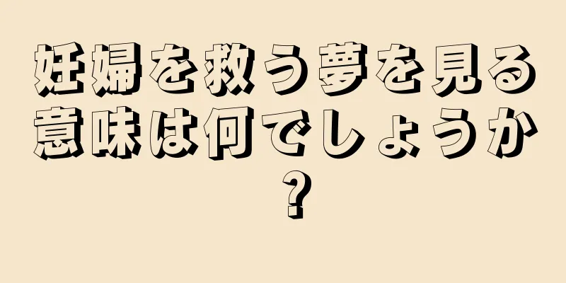 妊婦を救う夢を見る意味は何でしょうか？