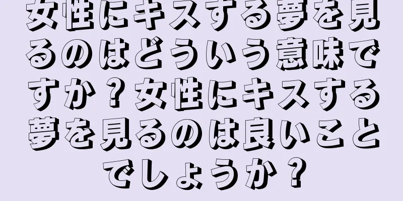 女性にキスする夢を見るのはどういう意味ですか？女性にキスする夢を見るのは良いことでしょうか？