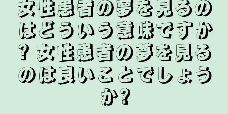 女性患者の夢を見るのはどういう意味ですか? 女性患者の夢を見るのは良いことでしょうか?