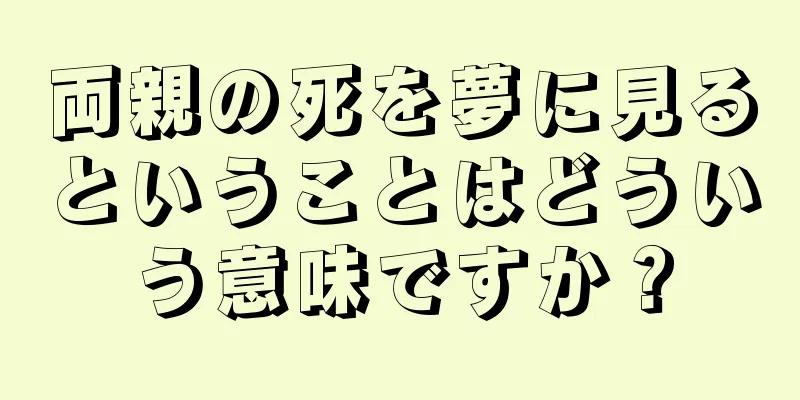 両親の死を夢に見るということはどういう意味ですか？
