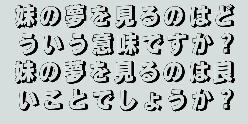 妹の夢を見るのはどういう意味ですか？妹の夢を見るのは良いことでしょうか？