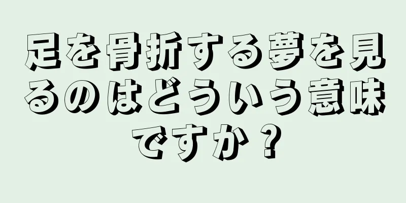 足を骨折する夢を見るのはどういう意味ですか？