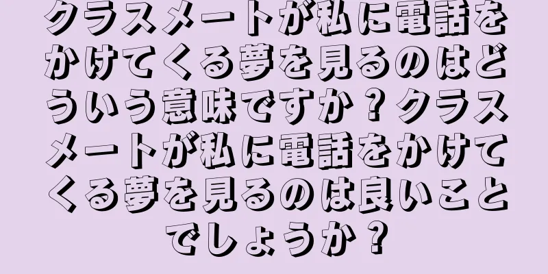 クラスメートが私に電話をかけてくる夢を見るのはどういう意味ですか？クラスメートが私に電話をかけてくる夢を見るのは良いことでしょうか？