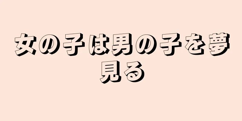 女の子は男の子を夢見る